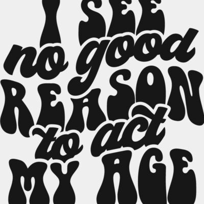 I see no reason to act my age Thumbnail